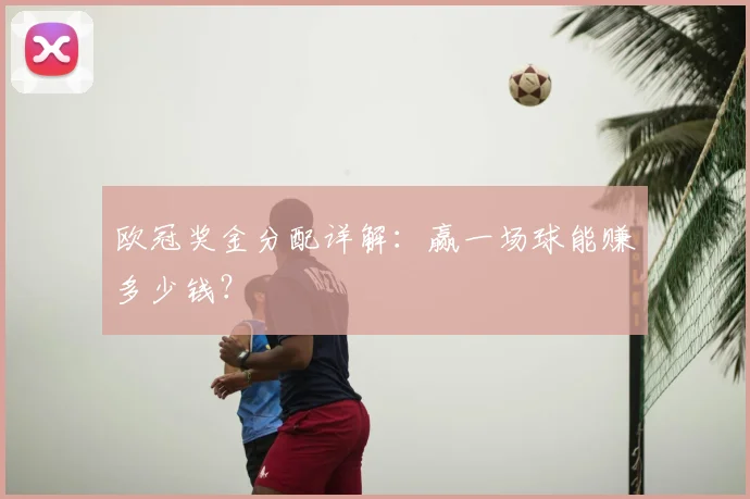 欧冠奖金分配详解：赢一场球能赚多少钱？