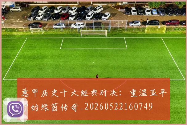 意甲历史十大经典对决：重温亚平宁的绿茵传奇_20260522160749