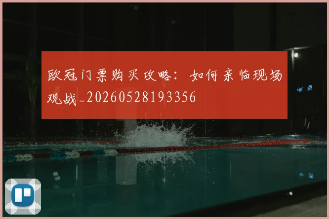 欧冠门票购买攻略:如何亲临现场观战_20260528193356