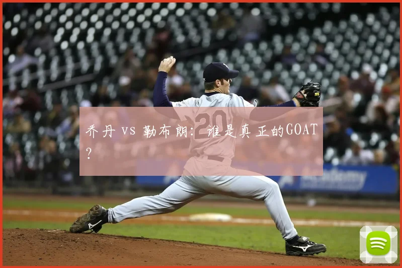 乔丹 vs 勒布朗：谁是真正的GOAT？