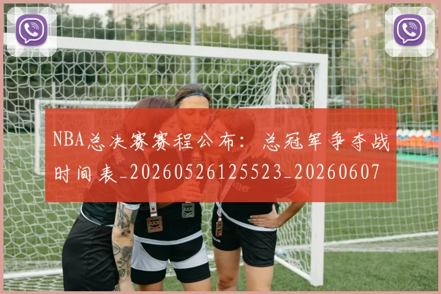 NBA总决赛赛程公布：总冠军争夺战时间表_20260526125523_20260607160304