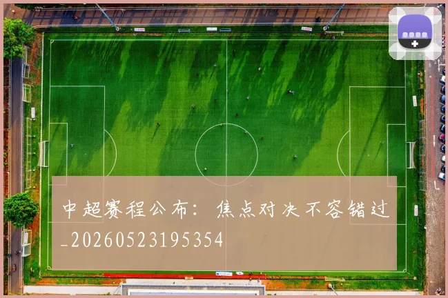中超赛程公布：焦点对决不容错过_20260523195354