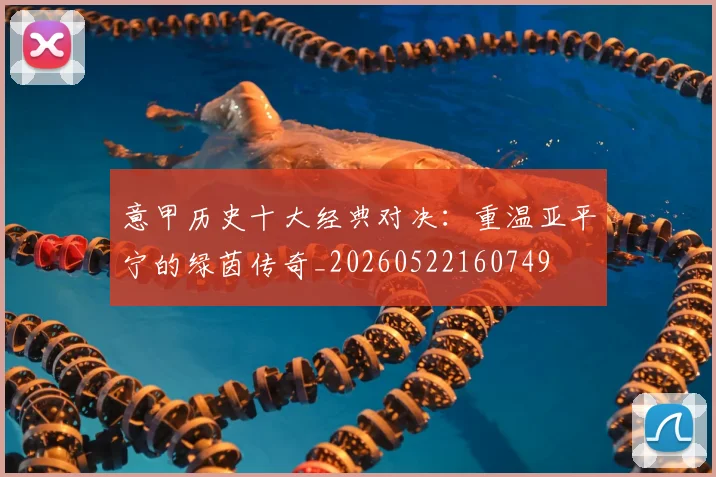 意甲历史十大经典对决：重温亚平宁的绿茵传奇_20260522160749