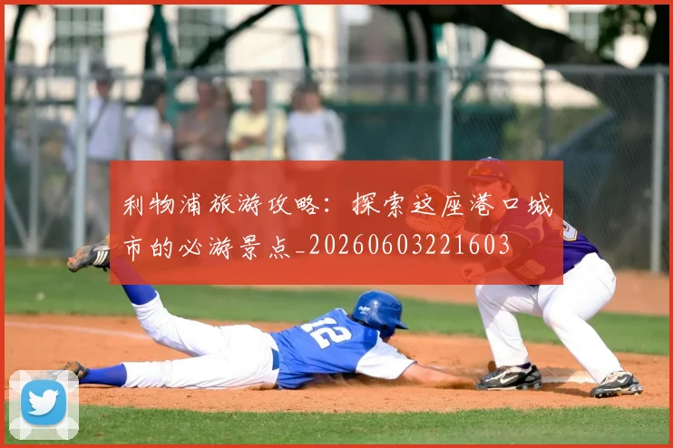 利物浦旅游攻略:探索这座港口城市的必游景点_20260603221603