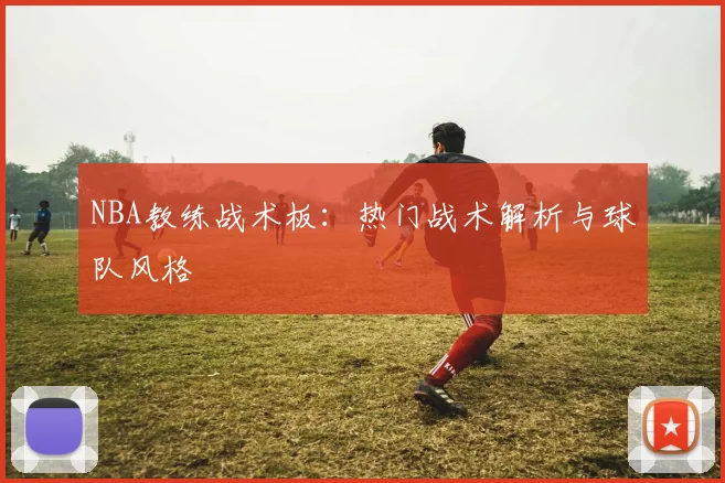 NBA教练战术板：热门战术解析与球队风格